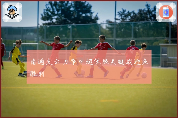 南通支云力争中超保级关键战迎来胜利