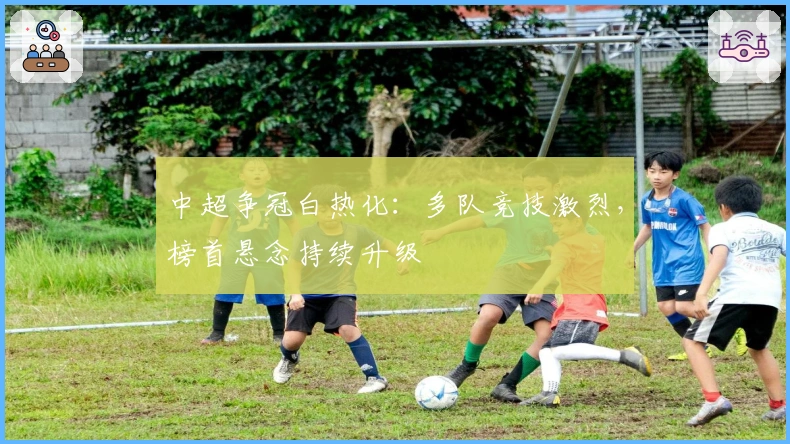 中超争冠白热化：多队竞技激烈，榜首悬念持续升级