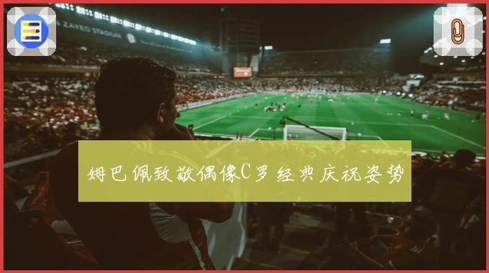 姆巴佩致敬偶像C罗经典庆祝姿势