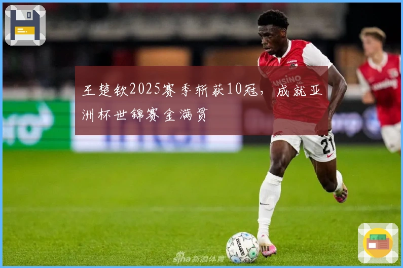 王楚钦2025赛季斩获10冠，成就亚洲杯世锦赛金满贯