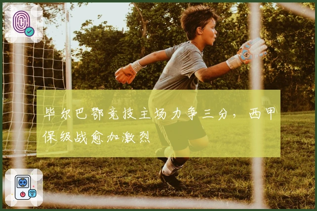 毕尔巴鄂竞技主场力争三分，西甲保级战愈加激烈