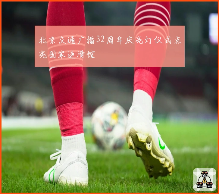 北京交通广播32周年庆亮灯仪式点亮国家速滑馆