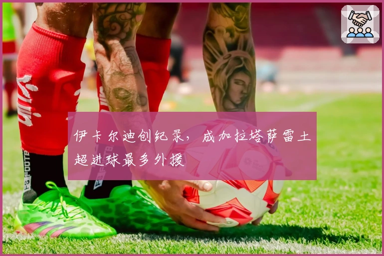 伊卡尔迪创纪录，成加拉塔萨雷土超进球最多外援