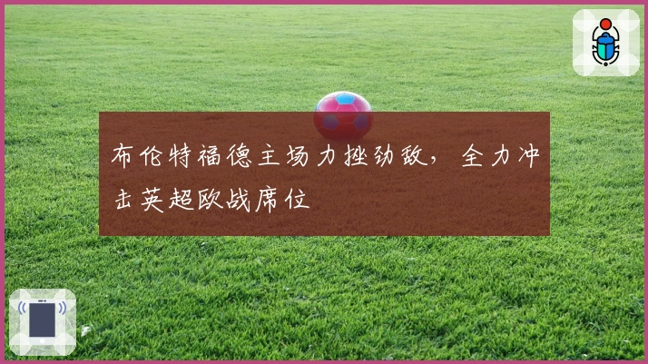 布伦特福德主场力挫劲敌，全力冲击英超欧战席位