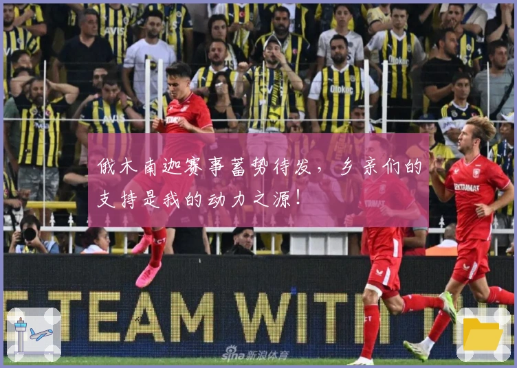 俄木南迦赛事蓄势待发，乡亲们的支持是我的动力之源！