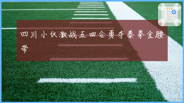 四川小伙激战五回合勇夺泰拳金腰带