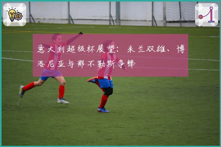 意大利超级杯展望：米兰双雄、博洛尼亚与那不勒斯争锋